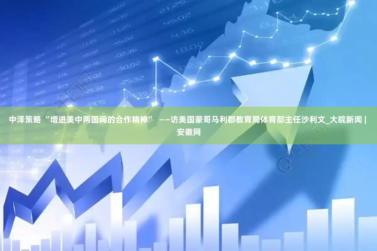 中泽策略 “增进美中两国间的合作精神”  ——访美国蒙哥马利郡教育局体育部主任沙利文_大皖新闻 | 安徽网