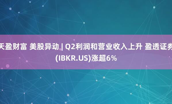 天盈财富 美股异动 | Q2利润和营业收入上升 盈透证券(IBKR.US)涨超6%