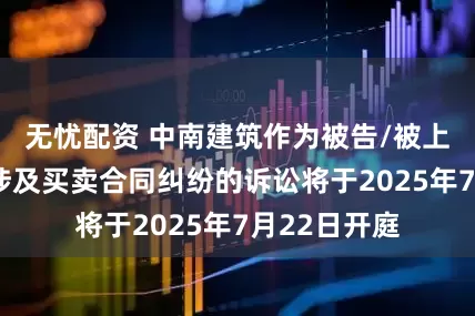 无忧配资 中南建筑作为被告/被上诉人的1起涉及买卖合同纠纷的诉讼将于2025年7月22日开庭