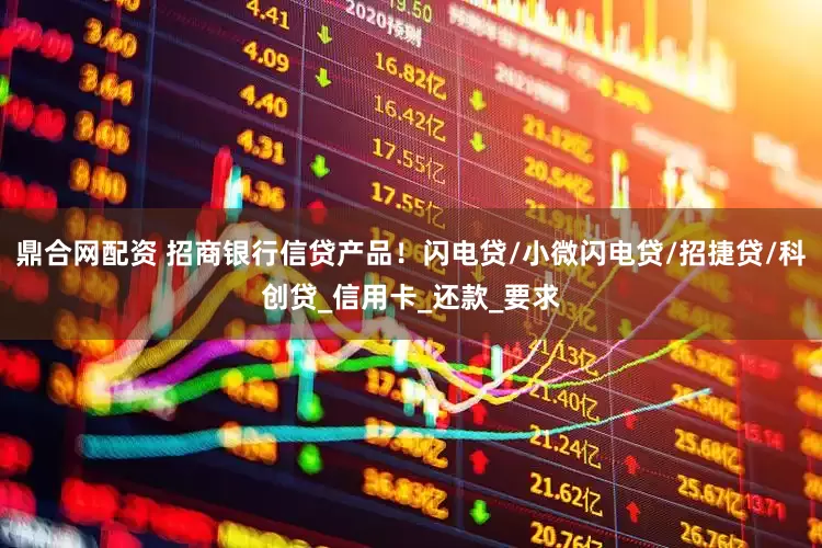 鼎合网配资 招商银行信贷产品！闪电贷/小微闪电贷/招捷贷/科创贷_信用卡_还款_要求