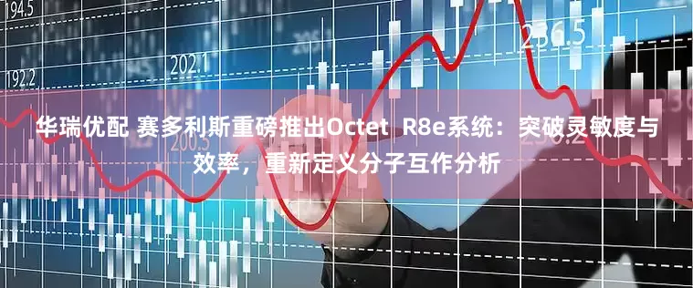 华瑞优配 赛多利斯重磅推出Octet  R8e系统:突破灵敏度与效率,重新定义分子互作分析