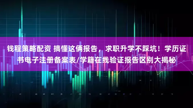 钱程策略配资 搞懂这俩报告,求职升学不踩坑!学历证书电子注册备案表/学籍在线验证报告区别大揭秘