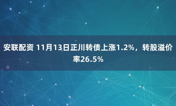 安联配资 11月13日正川转债上涨1.2%，转股溢价率26.5%